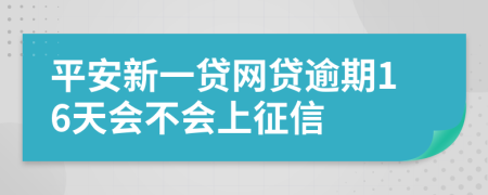 平安新一贷网贷逾期16天会不会上征信