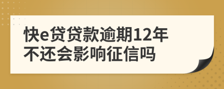 快e贷贷款逾期12年不还会影响征信吗