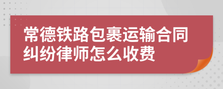 常德铁路包裹运输合同纠纷律师怎么收费