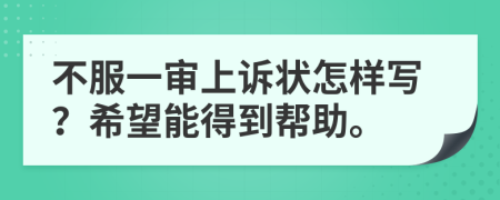 不服一审上诉状怎样写？希望能得到帮助。