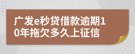 广发e秒贷借款逾期10年拖欠多久上征信