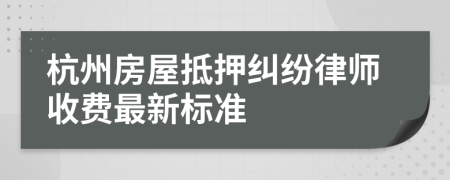 杭州房屋抵押纠纷律师收费最新标准