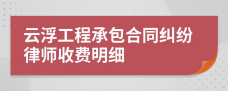 云浮工程承包合同纠纷律师收费明细