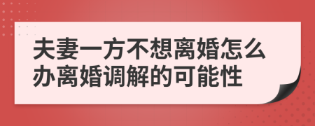 夫妻一方不想离婚怎么办离婚调解的可能性