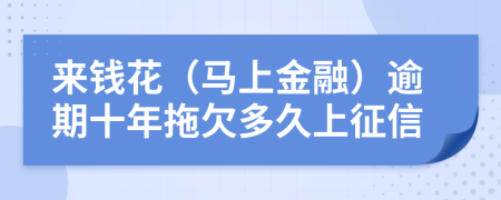 来钱花（马上金融）逾期十年拖欠多久上征信