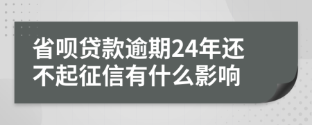 省呗贷款逾期24年还不起征信有什么影响