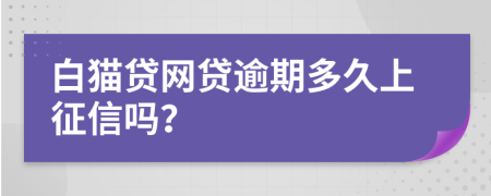 白猫贷网贷逾期多久上征信吗？