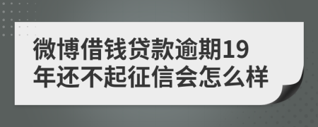 微博借钱贷款逾期19年还不起征信会怎么样