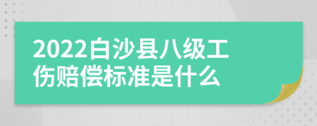 2022白沙县八级工伤赔偿标准是什么