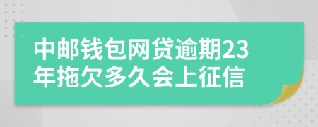 中邮钱包网贷逾期23年拖欠多久会上征信