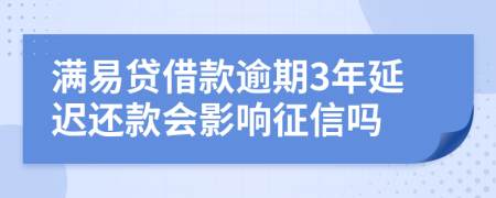 满易贷借款逾期3年延迟还款会影响征信吗