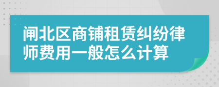 闸北区商铺租赁纠纷律师费用一般怎么计算