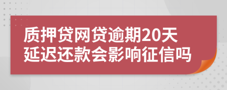 质押贷网贷逾期20天延迟还款会影响征信吗