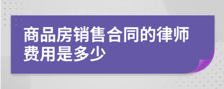 商品房销售合同的律师费用是多少