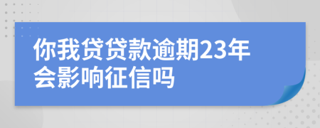 你我贷贷款逾期23年会影响征信吗