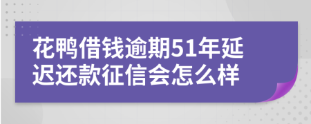 花鸭借钱逾期51年延迟还款征信会怎么样