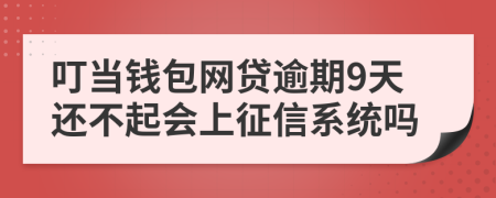 叮当钱包网贷逾期9天还不起会上征信系统吗