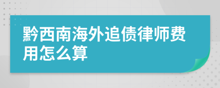 黔西南海外追债律师费用怎么算