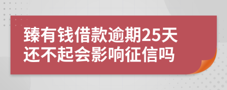 臻有钱借款逾期25天还不起会影响征信吗