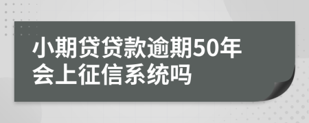 小期贷贷款逾期50年会上征信系统吗