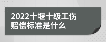 2022十堰十级工伤赔偿标准是什么