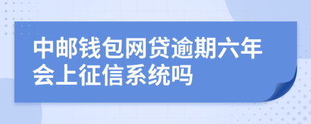 中邮钱包网贷逾期六年会上征信系统吗