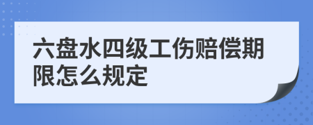 六盘水四级工伤赔偿期限怎么规定