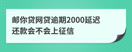 邮你贷网贷逾期2000延迟还款会不会上征信