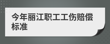 今年丽江职工工伤赔偿标准