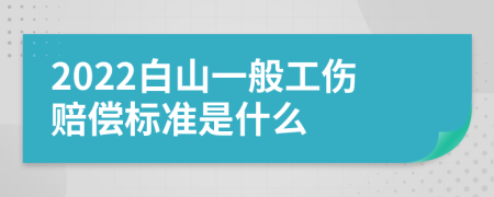 2022白山一般工伤赔偿标准是什么