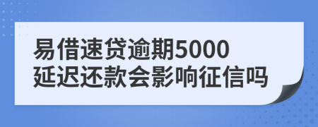 易借速贷逾期5000延迟还款会影响征信吗