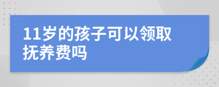 11岁的孩子可以领取抚养费吗