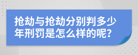 抢劫与抢劫分别判多少年刑罚是怎么样的呢？