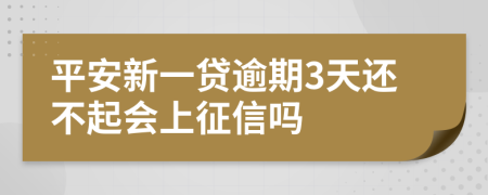 平安新一贷逾期3天还不起会上征信吗