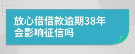 放心借借款逾期38年会影响征信吗