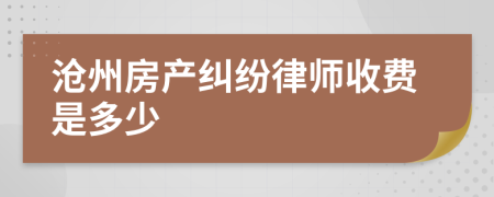 沧州房产纠纷律师收费是多少