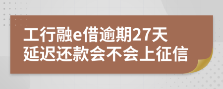 工行融e借逾期27天延迟还款会不会上征信