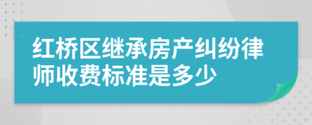 红桥区继承房产纠纷律师收费标准是多少