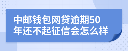 中邮钱包网贷逾期50年还不起征信会怎么样