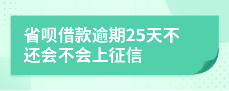 省呗借款逾期25天不还会不会上征信