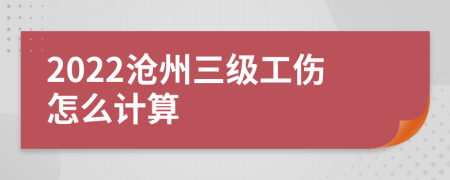 2022沧州三级工伤怎么计算