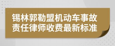 锡林郭勒盟机动车事故责任律师收费最新标准