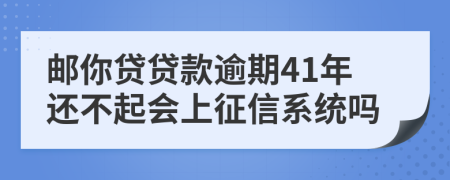 邮你贷贷款逾期41年还不起会上征信系统吗