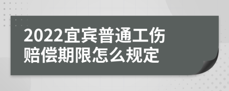 2022宜宾普通工伤赔偿期限怎么规定