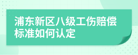 浦东新区八级工伤赔偿标准如何认定