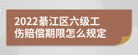 2022綦江区六级工伤赔偿期限怎么规定