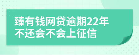 臻有钱网贷逾期22年不还会不会上征信