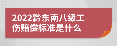 2022黔东南八级工伤赔偿标准是什么