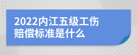 2022内江五级工伤赔偿标准是什么