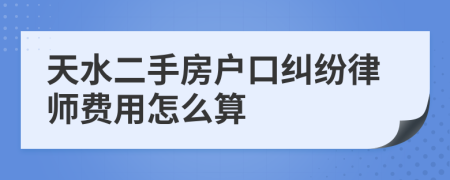天水二手房户口纠纷律师费用怎么算